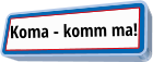 Koma - komm ma!